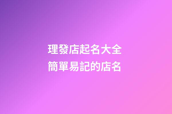 理發店起名大全 簡單易記的店名-第1張-店鋪起名-玄機派